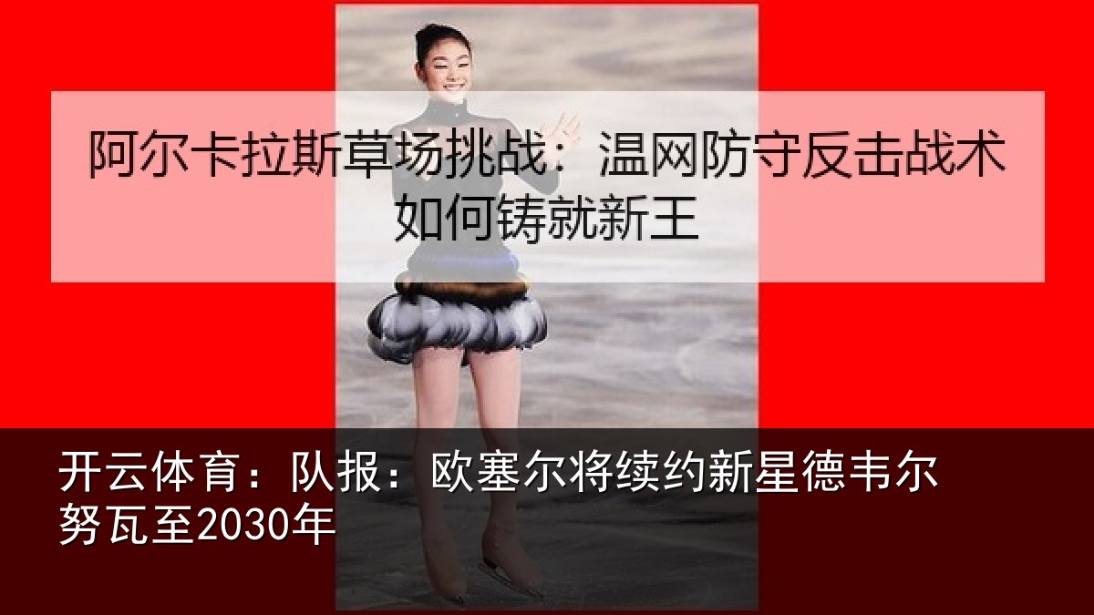 开云体育:队报:欧塞尔将续约新星德韦尔努瓦至2030年