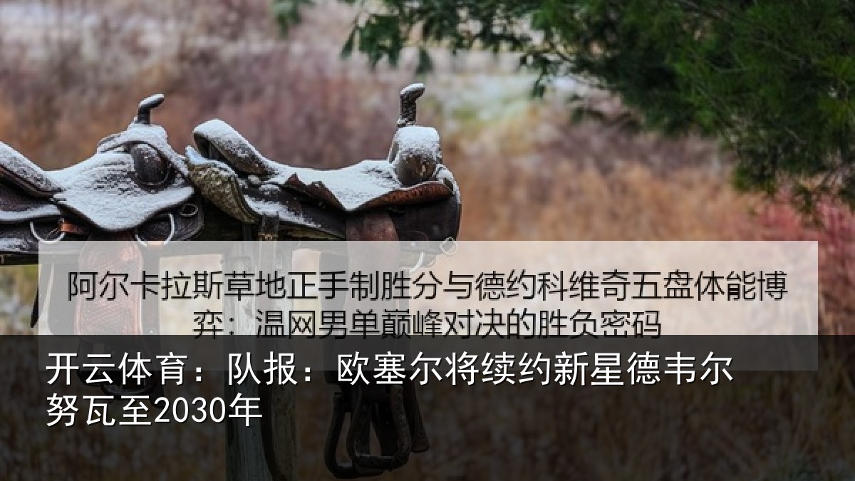 开云体育:队报:欧塞尔将续约新星德韦尔努瓦至2030年