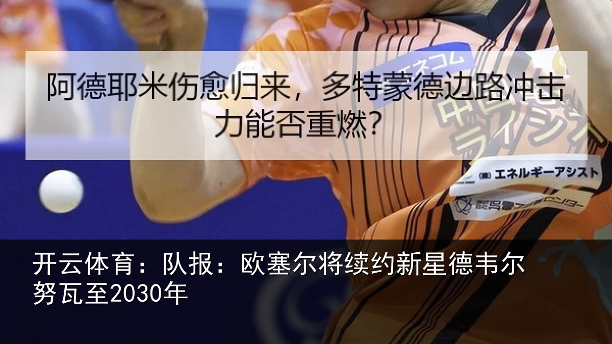 开云体育：队报：欧塞尔将续约新星德韦尔努瓦至2030年