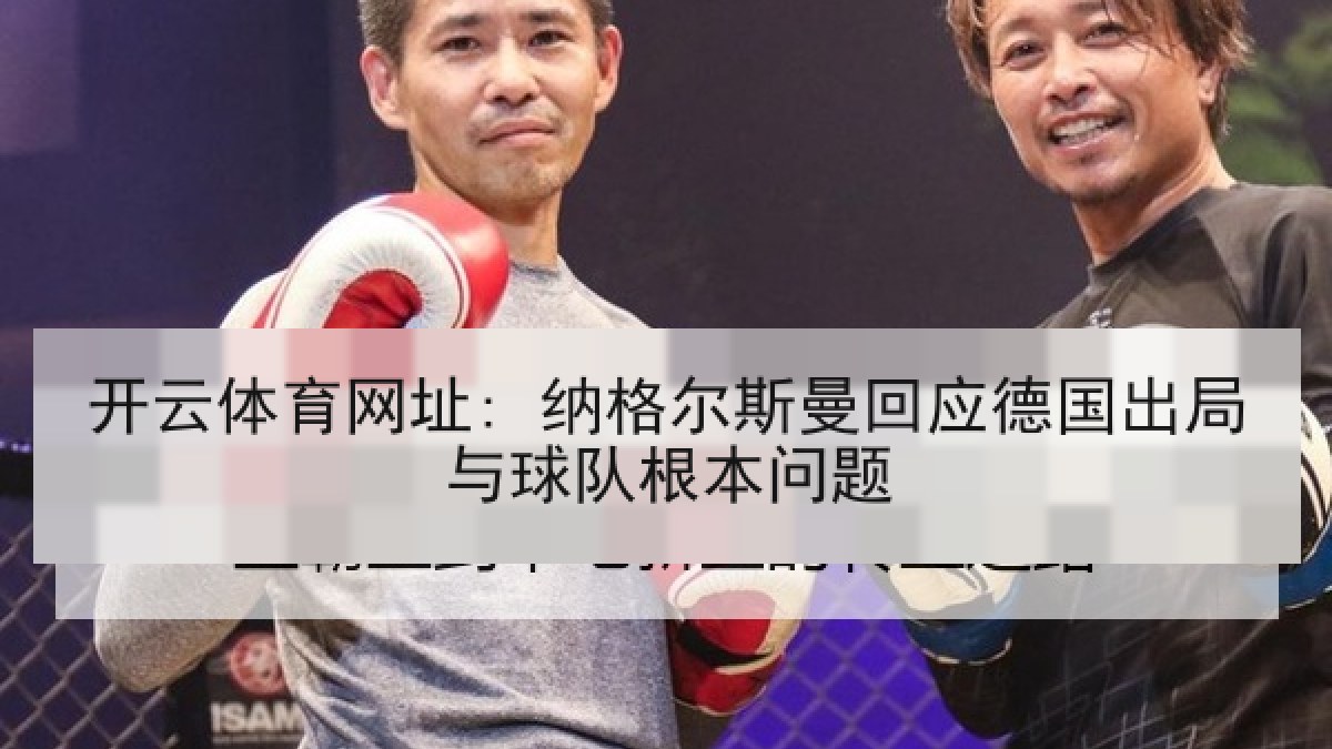 开云体育网址: 纳格尔斯曼回应德国出局与球队根本问题