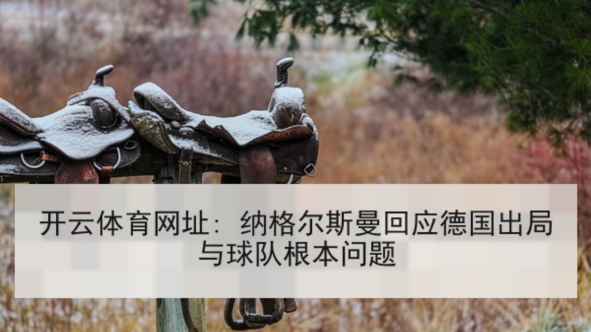开云体育网址: 纳格尔斯曼回应德国出局与球队根本问题