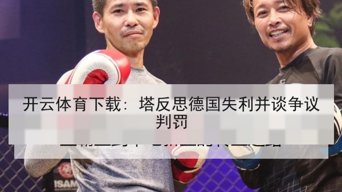 开云体育下载: 塔反思德国失利并谈争议判罚 开云体育下载: 塔反思德国失利并谈争议判罚