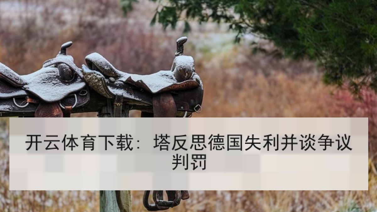 开云体育下载: 塔反思德国失利并谈争议判罚 开云体育下载: 塔反思德国失利并谈争议判罚
