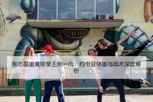 张志磊重量级拳王统一战：约书亚体重与战术深度解析