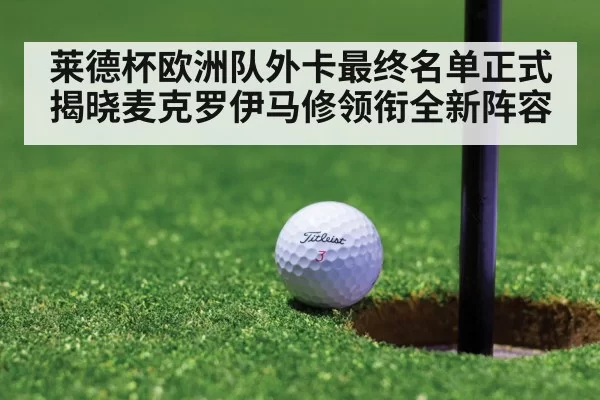 莱德杯欧洲队外卡最终名单正式揭晓麦克罗伊马修领衔全新阵容