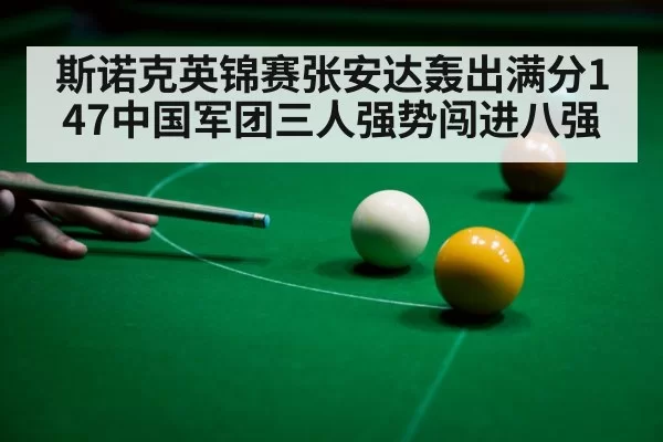 斯诺克英锦赛张安达轰出满分147中国军团三人强势闯进八强