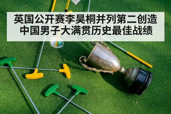 英国公开赛李昊桐并列第二创造中国男子大满贯历史最佳战绩