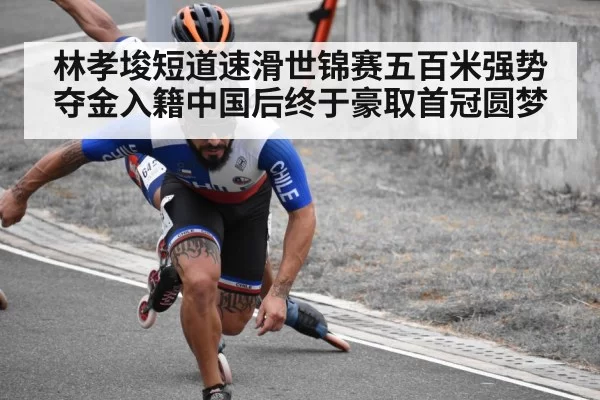 林孝埈短道速滑世锦赛五百米强势夺金入籍中国后终于豪取首冠圆梦