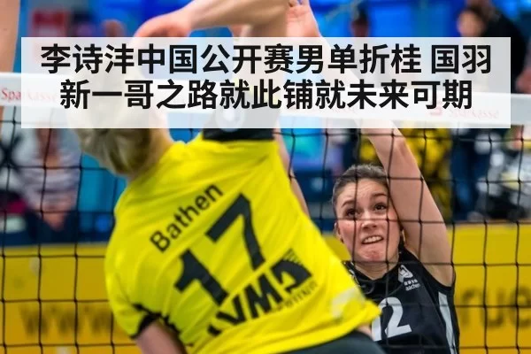 李诗沣中国公开赛男单折桂 国羽新一哥之路就此铺就未来可期